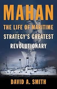Mahan. The Life of Maritime Strategy’s Greatest Revolutionary